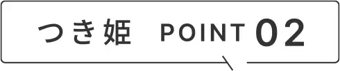 つき姫 POINT 02